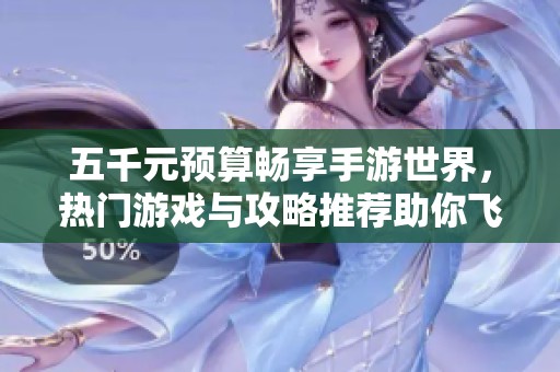 五千元预算畅享手游世界，热门游戏与攻略推荐助你飞跃新境界