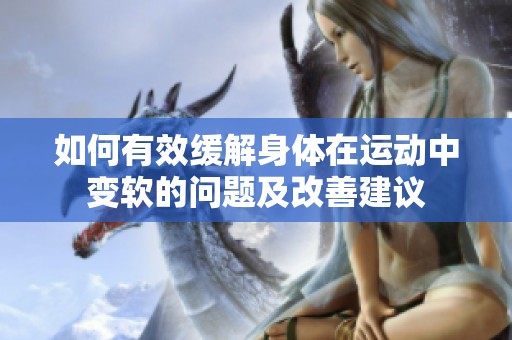 如何有效缓解身体在运动中变软的问题及改善建议