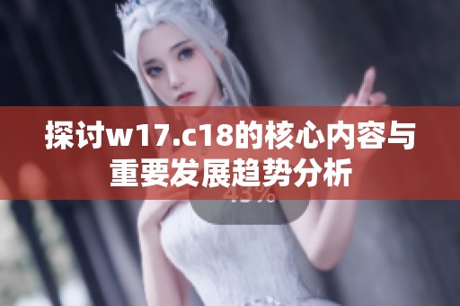 探讨w17.c18的核心内容与重要发展趋势分析