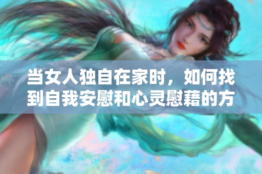 当女人独自在家时，如何找到自我安慰和心灵慰藉的方法