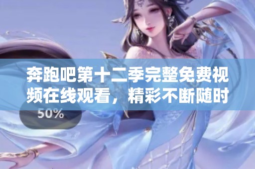 奔跑吧第十二季完整免费视频在线观看，精彩不断随时观看