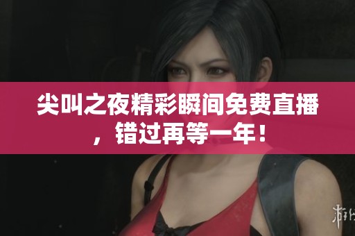 尖叫之夜精彩瞬间免费直播，错过再等一年！