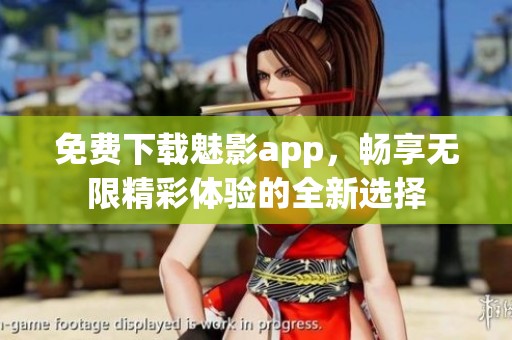 免费下载魅影app，畅享无限精彩体验的全新选择