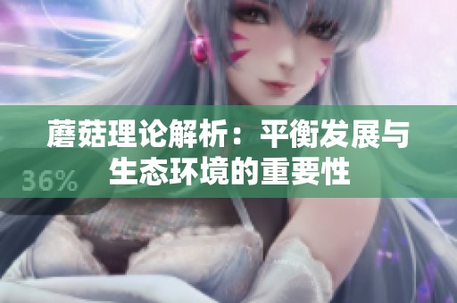 蘑菇理论解析：平衡发展与生态环境的重要性