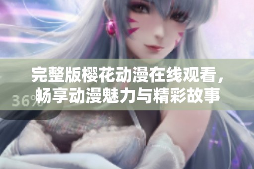 完整版樱花动漫在线观看，畅享动漫魅力与精彩故事