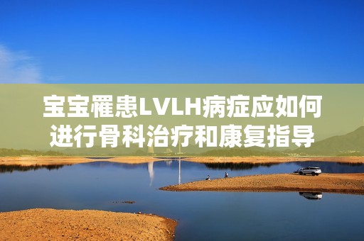宝宝罹患LVLH病症应如何进行骨科治疗和康复指导