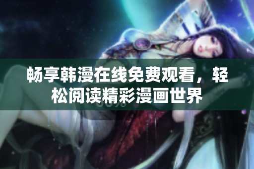 畅享韩漫在线免费观看，轻松阅读精彩漫画世界