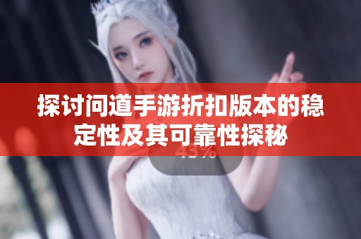 探讨问道手游折扣版本的稳定性及其可靠性探秘