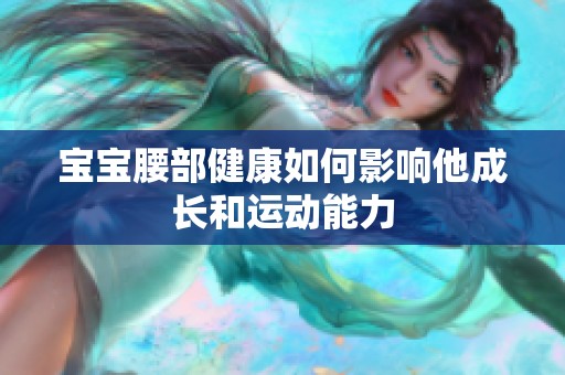 宝宝腰部健康如何影响他成长和运动能力