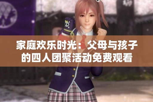 家庭欢乐时光：父母与孩子的四人团聚活动免费观看