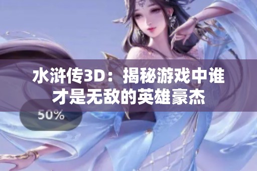 水浒传3D：揭秘游戏中谁才是无敌的英雄豪杰