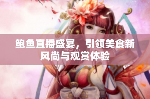 鲍鱼直播盛宴，引领美食新风尚与观赏体验