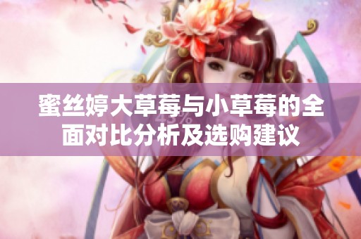 蜜丝婷大草莓与小草莓的全面对比分析及选购建议