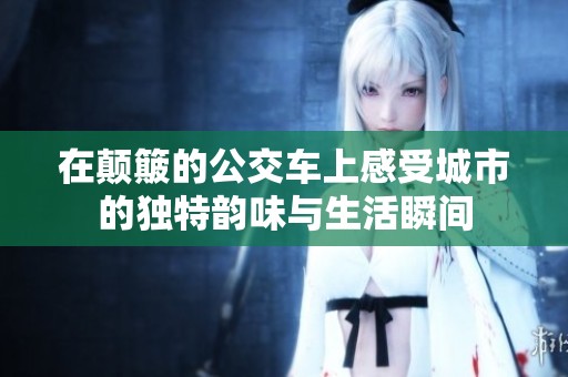 在颠簸的公交车上感受城市的独特韵味与生活瞬间