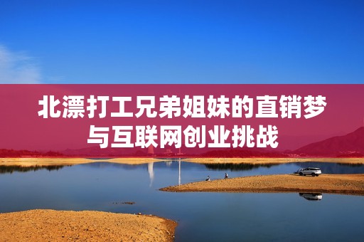 北漂打工兄弟姐妹的直销梦与互联网创业挑战