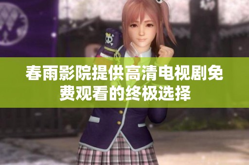 春雨影院提供高清电视剧免费观看的终极选择