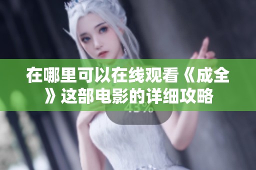 在哪里可以在线观看《成全》这部电影的详细攻略