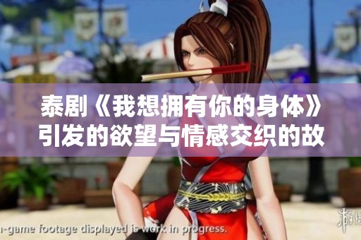 泰剧《我想拥有你的身体》引发的欲望与情感交织的故事