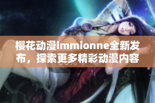 樱花动漫immionne全新发布，探索更多精彩动漫内容与体验