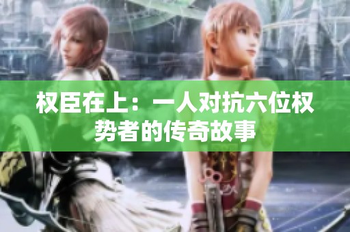 权臣在上：一人对抗六位权势者的传奇故事