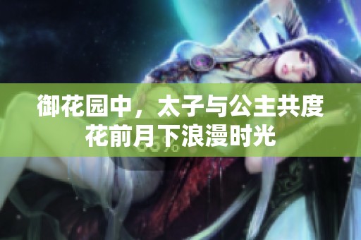 御花园中，太子与公主共度花前月下浪漫时光