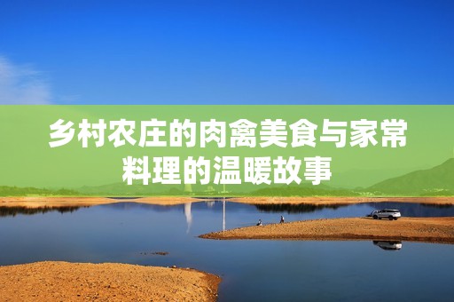 乡村农庄的肉禽美食与家常料理的温暖故事