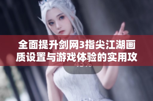 全面提升剑网3指尖江湖画质设置与游戏体验的实用攻略