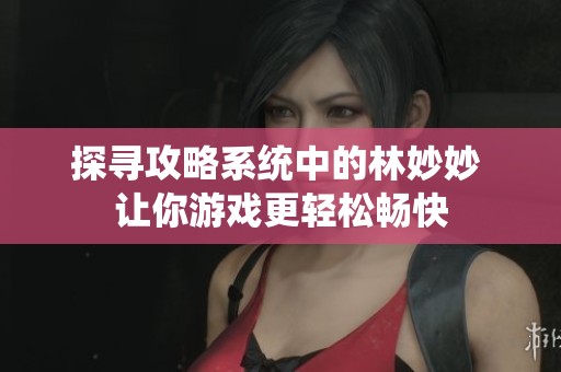 探寻攻略系统中的林妙妙 让你游戏更轻松畅快