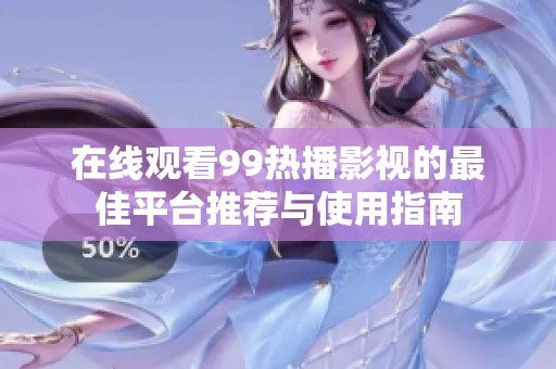在线观看99热播影视的最佳平台推荐与使用指南