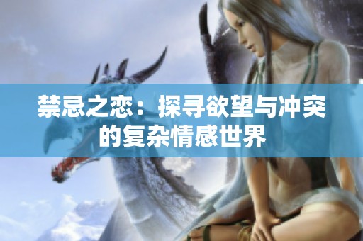 禁忌之恋：探寻欲望与冲突的复杂情感世界