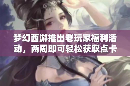 梦幻西游推出老玩家福利活动，两周即可轻松获取点卡奖励！