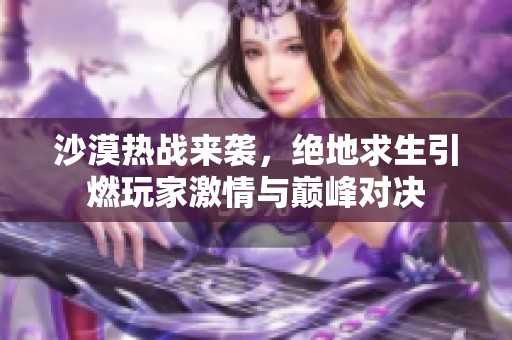 沙漠热战来袭，绝地求生引燃玩家激情与巅峰对决
