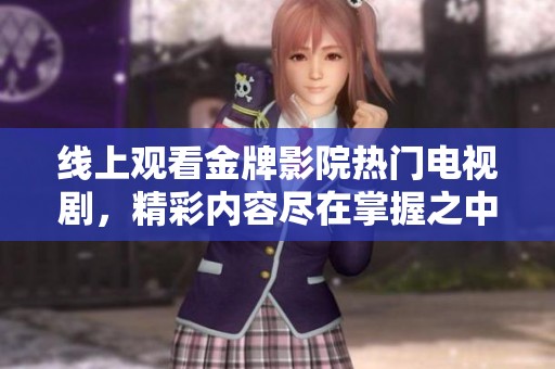 线上观看金牌影院热门电视剧，精彩内容尽在掌握之中