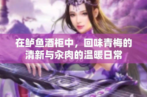 在鲈鱼酒柜中，回味青梅的清新与汆肉的温暖日常