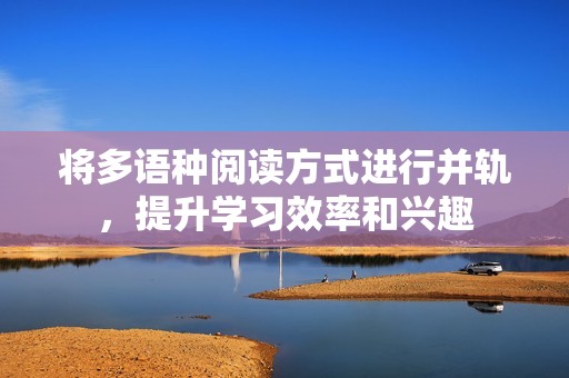 将多语种阅读方式进行并轨，提升学习效率和兴趣