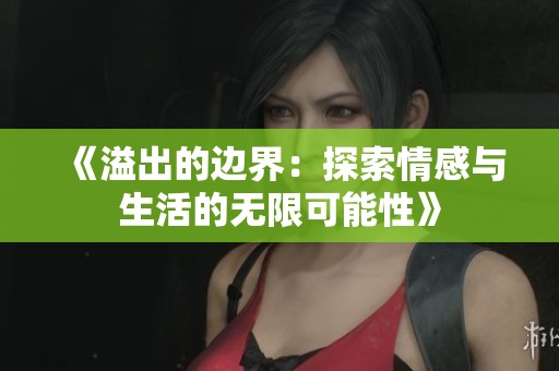 《溢出的边界：探索情感与生活的无限可能性》