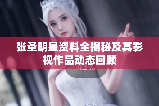 张圣明星资料全揭秘及其影视作品动态回顾