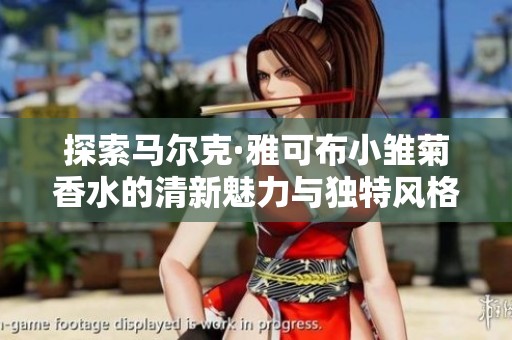 探索马尔克·雅可布小雏菊香水的清新魅力与独特风格