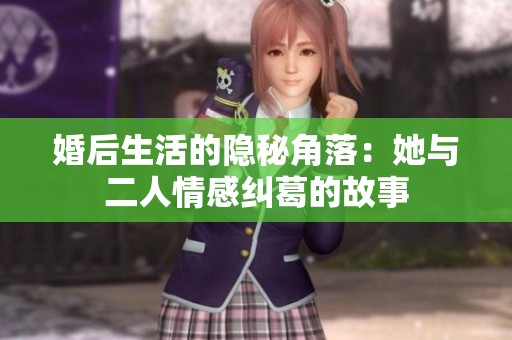 婚后生活的隐秘角落：她与二人情感纠葛的故事