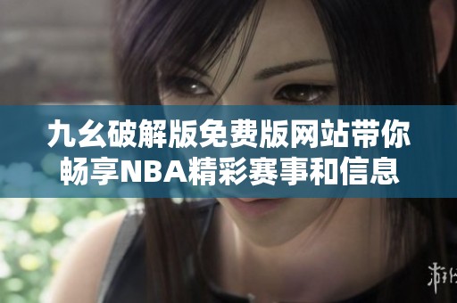 九幺破解版免费版网站带你畅享NBA精彩赛事和信息