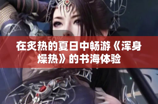 在炙热的夏日中畅游《浑身燥热》的书海体验