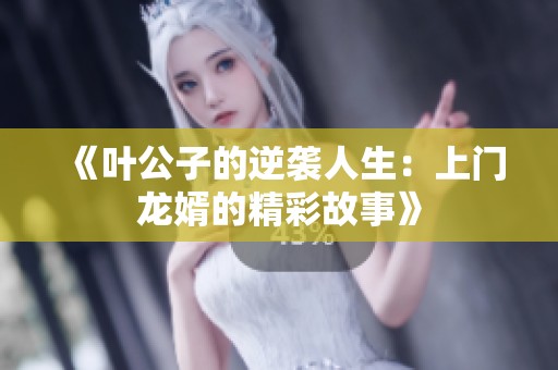 《叶公子的逆袭人生：上门龙婿的精彩故事》