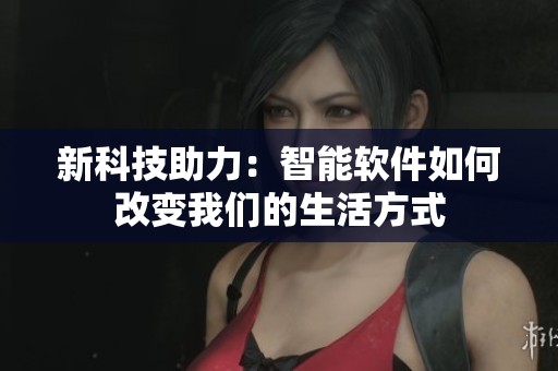 新科技助力：智能软件如何改变我们的生活方式