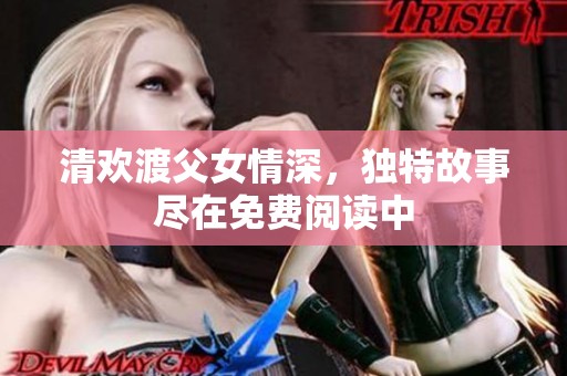 清欢渡父女情深，独特故事尽在免费阅读中
