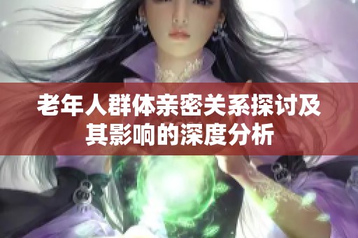 老年人群体亲密关系探讨及其影响的深度分析