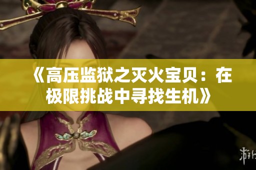 《高压监狱之灭火宝贝：在极限挑战中寻找生机》