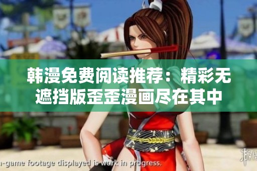 韩漫免费阅读推荐：精彩无遮挡版歪歪漫画尽在其中