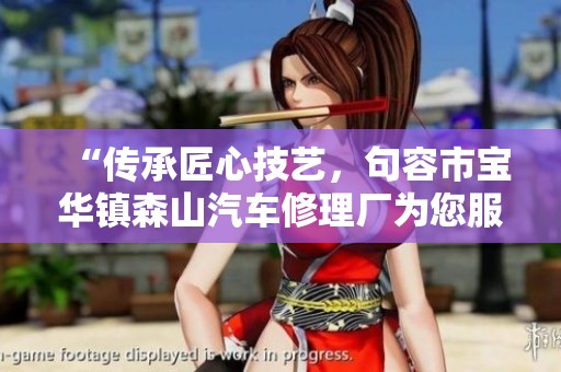 “传承匠心技艺，句容市宝华镇森山汽车修理厂为您服务”