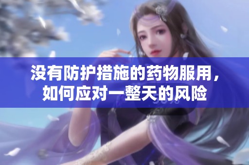 没有防护措施的药物服用，如何应对一整天的风险