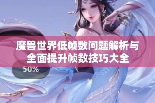 魔兽世界低帧数问题解析与全面提升帧数技巧大全